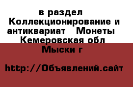  в раздел : Коллекционирование и антиквариат » Монеты . Кемеровская обл.,Мыски г.